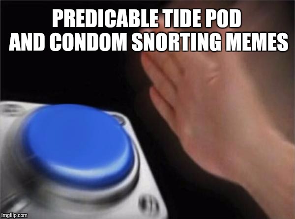Blank Nut Button Meme | PREDICABLE TIDE POD AND CONDOM SNORTING MEMES | image tagged in memes,blank nut button | made w/ Imgflip meme maker