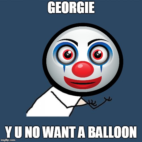 GEORGIE; Y U NO WANT A BALLOON | image tagged in pennywise,it,y u no | made w/ Imgflip meme maker
