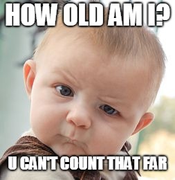 Skeptical Baby | HOW OLD AM I? U CAN'T COUNT THAT FAR | image tagged in memes,skeptical baby | made w/ Imgflip meme maker