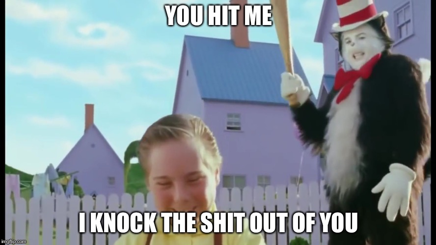 CAt In THe HAt | YOU HIT ME; I KNOCK THE SHIT OUT OF YOU | image tagged in cat in the hat | made w/ Imgflip meme maker