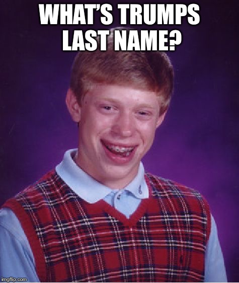 Bad Luck Brian Meme | WHAT’S TRUMPS LAST NAME? | image tagged in memes,bad luck brian | made w/ Imgflip meme maker