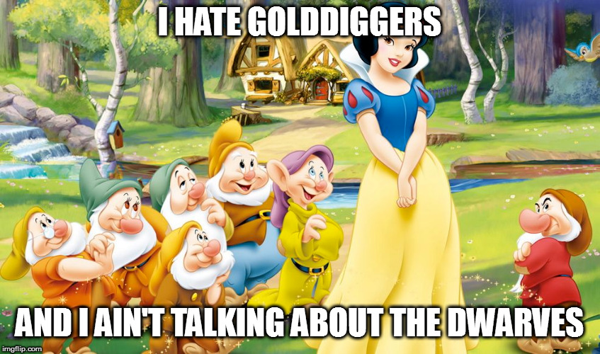 Grumpy knows what I'm talkin' 'bout | I HATE GOLDDIGGERS; AND I AIN'T TALKING ABOUT THE DWARVES | image tagged in memes,golddiggers,snow white and the seven dwarves | made w/ Imgflip meme maker