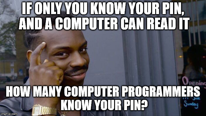 Roll Safe Think About It | IF ONLY YOU KNOW YOUR PIN, AND A COMPUTER CAN READ IT; HOW MANY COMPUTER PROGRAMMERS KNOW YOUR PIN? | image tagged in memes,roll safe think about it | made w/ Imgflip meme maker
