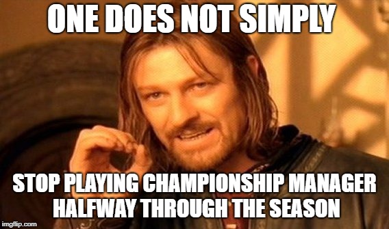 One Does Not Simply | ONE DOES NOT SIMPLY; STOP PLAYING CHAMPIONSHIP MANAGER HALFWAY THROUGH THE SEASON | image tagged in memes,one does not simply | made w/ Imgflip meme maker