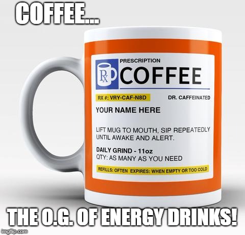 COFFEE... THE O.G. OF ENERGY DRINKS! | made w/ Imgflip meme maker