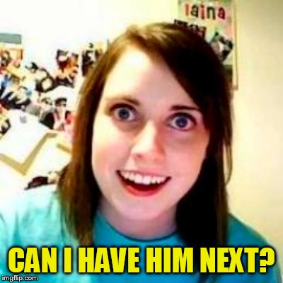 CAN I HAVE HIM NEXT? | made w/ Imgflip meme maker