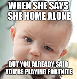 Skeptical Baby Meme | WHEN SHE SAYS SHE HOME ALONE; BUT YOU ALREADY SAID YOU'RE PLAYING FORTNITE | image tagged in memes,skeptical baby | made w/ Imgflip meme maker