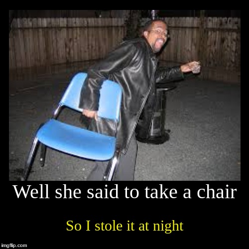 Welcome to taking things too literally class. | image tagged in funny,demotivationals,chair,theft | made w/ Imgflip demotivational maker