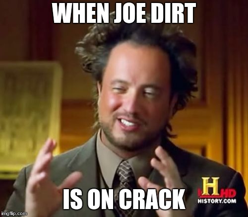 Ancient Aliens Meme | WHEN JOE DIRT; IS ON CRACK | image tagged in memes,ancient aliens | made w/ Imgflip meme maker
