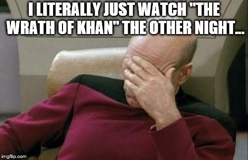 Captain Picard Facepalm Meme | I LITERALLY JUST WATCH "THE WRATH OF KHAN" THE OTHER NIGHT... | image tagged in memes,captain picard facepalm | made w/ Imgflip meme maker