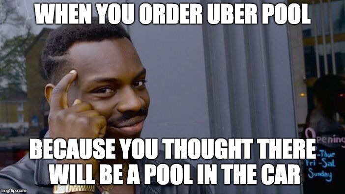 there isn't | WHEN YOU ORDER UBER POOL; BECAUSE YOU THOUGHT THERE WILL BE A POOL IN THE CAR | image tagged in memes,roll safe think about it | made w/ Imgflip meme maker