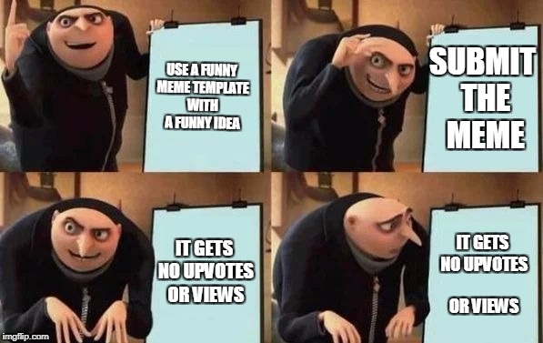Gru's Plan Meme | USE A FUNNY MEME TEMPLATE WITH A FUNNY IDEA; SUBMIT THE MEME; IT GETS NO UPVOTES OR VIEWS; IT GETS NO UPVOTES OR VIEWS | image tagged in gru's plan | made w/ Imgflip meme maker