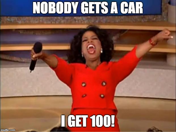 Oprah You Get A Meme | NOBODY GETS A CAR; I GET 100! | image tagged in memes,oprah you get a | made w/ Imgflip meme maker