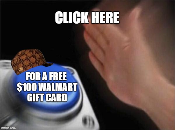 Blank Nut Button Meme | CLICK HERE; FOR A FREE $100 WALMART GIFT CARD | image tagged in memes,blank nut button,scumbag | made w/ Imgflip meme maker