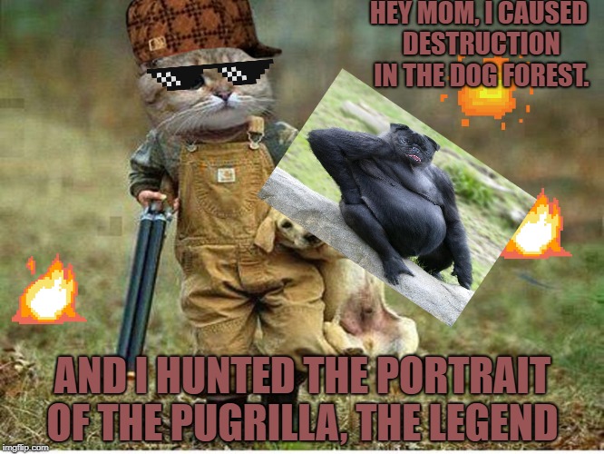 HEY MOM, I CAUSED DESTRUCTION IN THE DOG FOREST. AND I HUNTED THE PORTRAIT OF THE PUGRILLA, THE LEGEND | image tagged in greg the dog hunter,scumbag | made w/ Imgflip meme maker