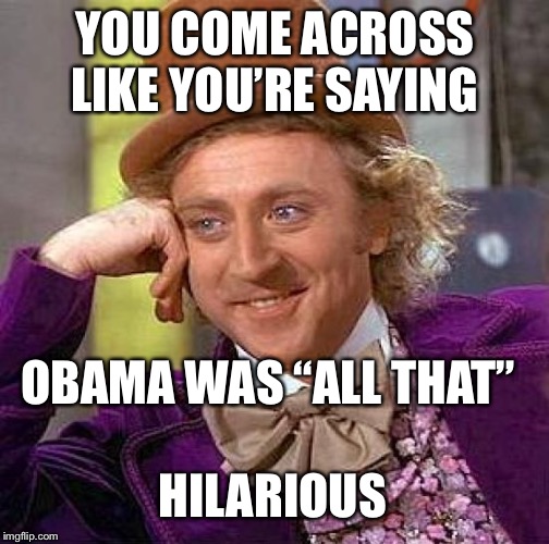 Creepy Condescending Wonka Meme | YOU COME ACROSS LIKE YOU’RE SAYING OBAMA WAS “ALL THAT” HILARIOUS | image tagged in memes,creepy condescending wonka | made w/ Imgflip meme maker