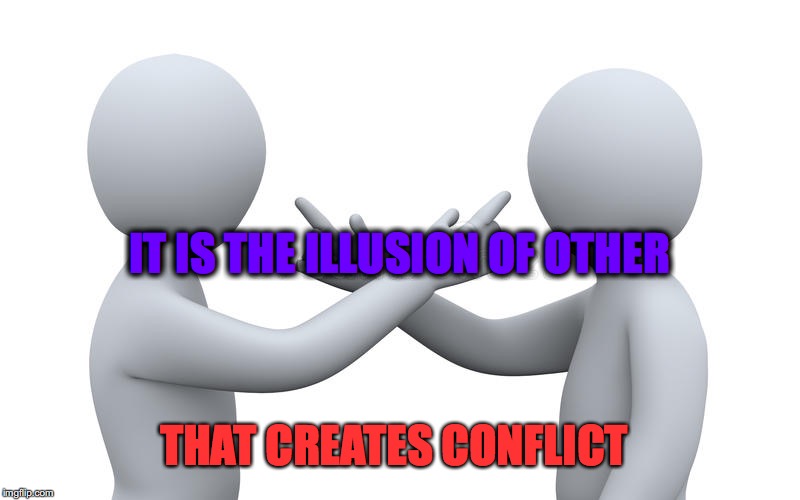 Behind the Veil of May is Enlightenment | IT IS THE ILLUSION OF OTHER; THAT CREATES CONFLICT | image tagged in other,illusion,conflict,unity,all is one | made w/ Imgflip meme maker