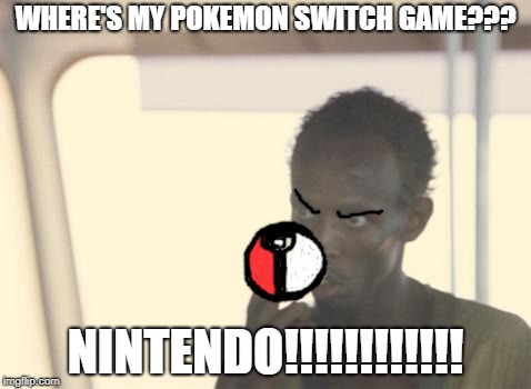 Nintendo is pissing me off | WHERE'S MY POKEMON SWITCH GAME??? NINTENDO!!!!!!!!!!!! | image tagged in memes,i'm the captain now | made w/ Imgflip meme maker