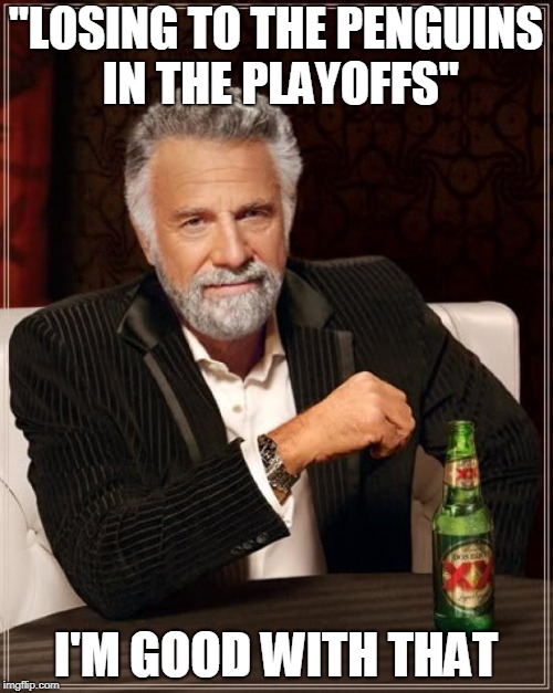 The Most Interesting Man In The World Meme | "LOSING TO THE PENGUINS IN THE PLAYOFFS" I'M GOOD WITH THAT | image tagged in memes,the most interesting man in the world | made w/ Imgflip meme maker