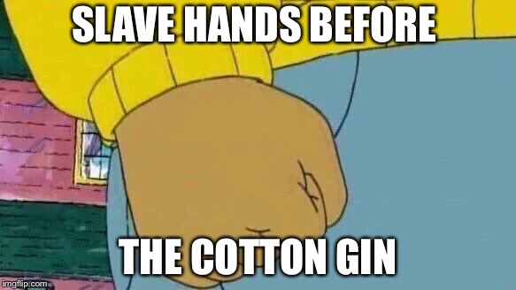 Arthur Fist Meme | SLAVE HANDS BEFORE; THE COTTON GIN | image tagged in memes,arthur fist | made w/ Imgflip meme maker