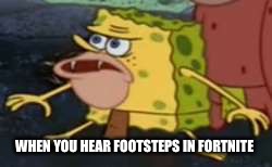 Spongegar | WHEN YOU HEAR FOOTSTEPS IN FORTNITE | image tagged in memes,spongegar,fortnite | made w/ Imgflip meme maker