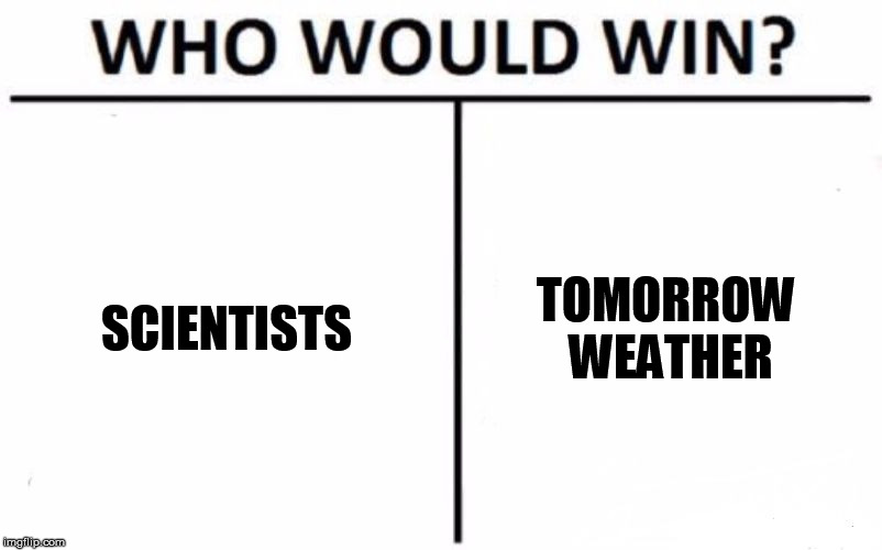 Who Would Win? | SCIENTISTS; TOMORROW WEATHER | image tagged in memes,who would win | made w/ Imgflip meme maker