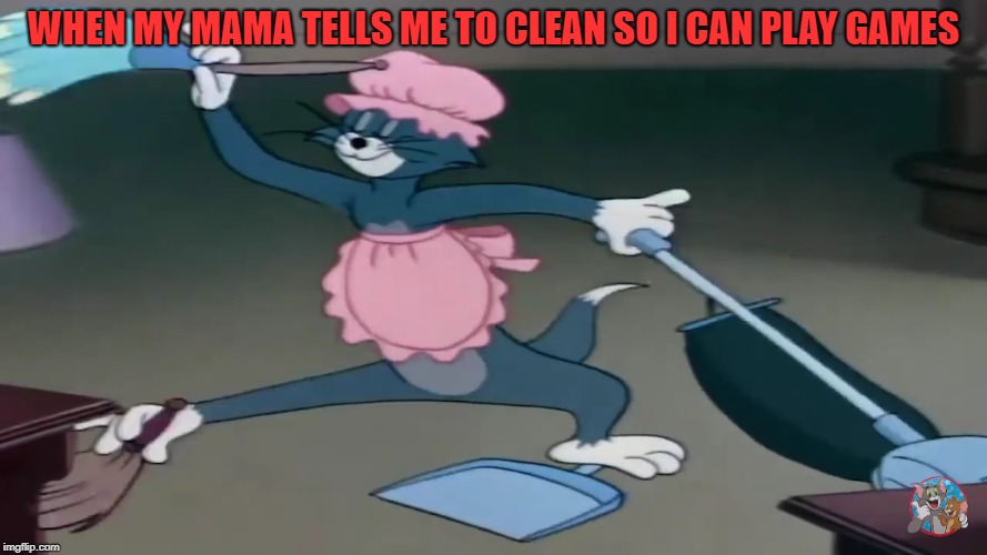 Cleaning Cat | WHEN MY MAMA TELLS ME TO CLEAN SO I CAN PLAY GAMES | image tagged in memes | made w/ Imgflip meme maker