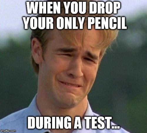 1990s First World Problems | WHEN YOU DROP YOUR ONLY PENCIL; DURING A TEST... | image tagged in memes,1990s first world problems | made w/ Imgflip meme maker