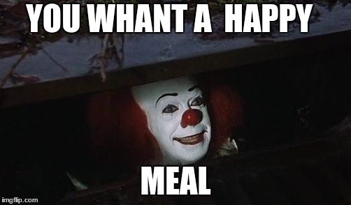 Penny wise | YOU WHANT A  HAPPY; MEAL | image tagged in penny wise | made w/ Imgflip meme maker