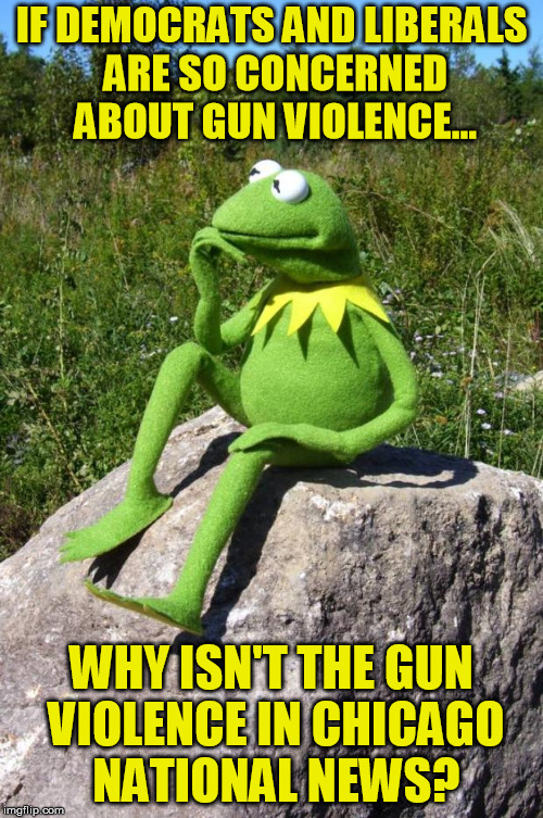 Kermit-thinking | IF DEMOCRATS AND LIBERALS ARE SO CONCERNED ABOUT GUN VIOLENCE... WHY ISN'T THE GUN VIOLENCE IN CHICAGO NATIONAL NEWS? | image tagged in gun control | made w/ Imgflip meme maker