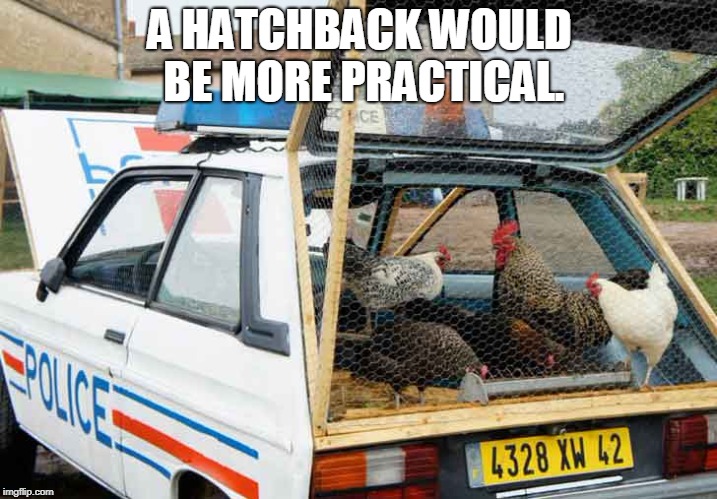 A HATCHBACK WOULD BE MORE PRACTICAL. | image tagged in hatchback | made w/ Imgflip meme maker