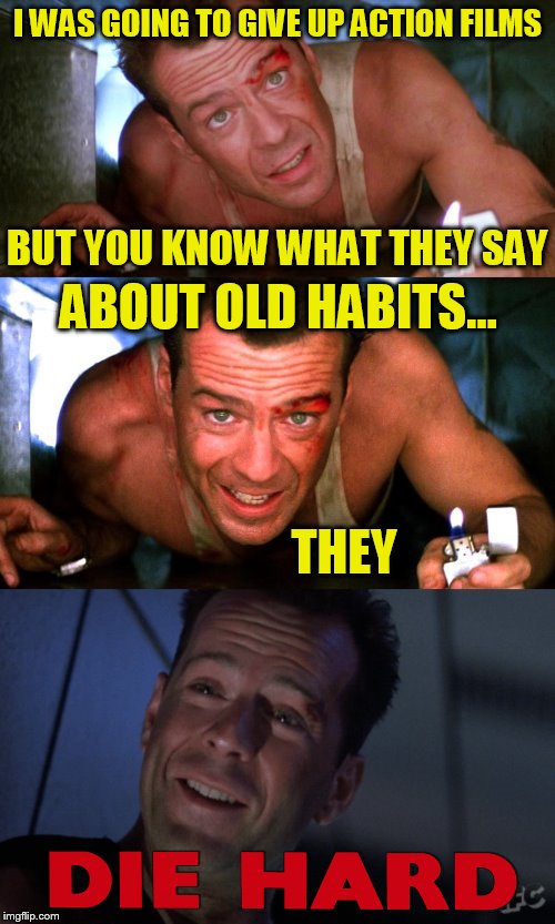 I WAS GOING TO GIVE UP ACTION FILMS ABOUT OLD HABITS... THEY BUT YOU KNOW WHAT THEY SAY | made w/ Imgflip meme maker
