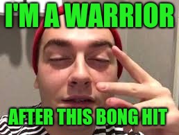 Warrior...not.  sjw's do not know warfare  | I'M A WARRIOR AFTER THIS BONG HIT | image tagged in sjw | made w/ Imgflip meme maker