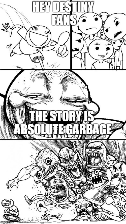 Hey Internet | HEY DESTINY FANS; THE STORY IS ABSOLUTE GARBAGE | image tagged in memes,hey internet | made w/ Imgflip meme maker