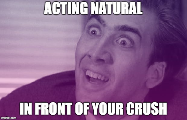 ACTING NATURAL; IN FRONT OF YOUR CRUSH | made w/ Imgflip meme maker