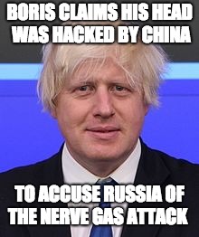 Boris Hacked  | BORIS CLAIMS HIS HEAD WAS HACKED BY CHINA; TO ACCUSE RUSSIA OF THE NERVE GAS ATTACK | image tagged in boris johnson,memes,nerve gas,russia,china | made w/ Imgflip meme maker