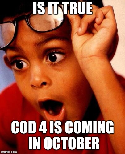 Wow |  IS IT TRUE; COD 4 IS COMING IN OCTOBER | image tagged in wow | made w/ Imgflip meme maker