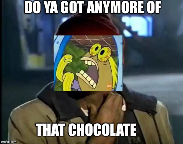 Y'all Got Any More Of That | DO YA GOT ANYMORE OF; THAT CHOCOLATE | image tagged in memes,y'all got any more of that | made w/ Imgflip meme maker
