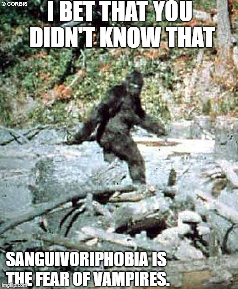 Bigfoot | I BET THAT YOU DIDN'T KNOW THAT; SANGUIVORIPHOBIA IS THE FEAR OF VAMPIRES. | image tagged in bigfoot | made w/ Imgflip meme maker