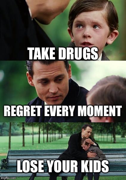 Finding Neverland | TAKE DRUGS; REGRET EVERY MOMENT; LOSE YOUR KIDS | image tagged in memes,finding neverland | made w/ Imgflip meme maker
