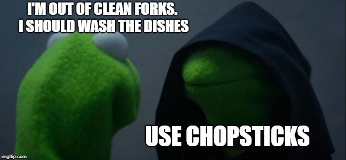 Evil Kermit | I'M OUT OF CLEAN FORKS. I SHOULD WASH THE DISHES; USE CHOPSTICKS | image tagged in memes,evil kermit | made w/ Imgflip meme maker