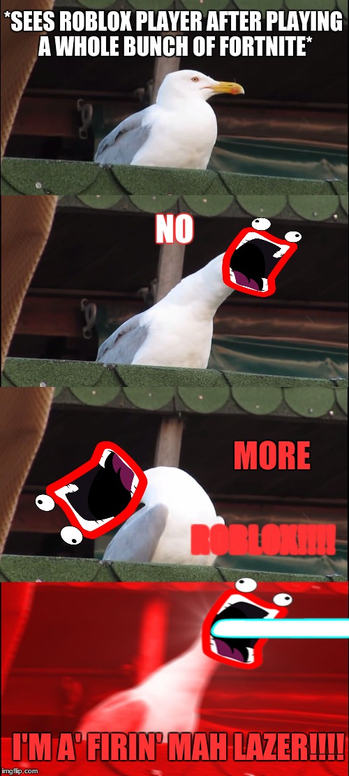 SHOOP DA SEAGULL | *SEES ROBLOX PLAYER AFTER PLAYING A WHOLE BUNCH OF FORTNITE*; NO; MORE; ROBLOX!!!! I'M A' FIRIN' MAH LAZER!!!! | image tagged in memes,inhaling seagull,shoop da woop | made w/ Imgflip meme maker