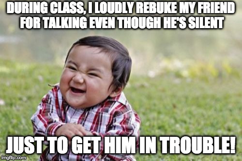 Ever try this one? | DURING CLASS, I LOUDLY REBUKE MY FRIEND FOR TALKING EVEN THOUGH HE'S SILENT JUST TO GET HIM IN TROUBLE! | image tagged in memes,evil toddler,talking in class | made w/ Imgflip meme maker