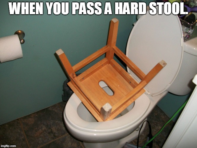 WHEN YOU PASS A HARD STOOL. | image tagged in stool | made w/ Imgflip meme maker