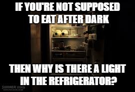 Fridge Logic | IF YOU'RE NOT SUPPOSED TO EAT AFTER DARK; THEN WHY IS THERE A LIGHT IN THE REFRIGERATOR? | image tagged in fridge memes | made w/ Imgflip meme maker