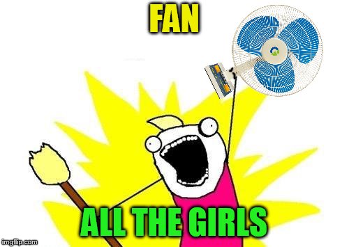 X All The Y Meme | FAN ALL THE GIRLS | image tagged in memes,x all the y | made w/ Imgflip meme maker