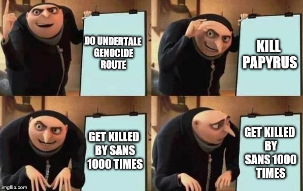 Gru's Plan | DO UNDERTALE GENOCIDE ROUTE; KILL PAPYRUS; GET KILLED BY SANS 1000 TIMES; GET KILLED BY SANS 1000 TIMES | image tagged in gru's plan | made w/ Imgflip meme maker