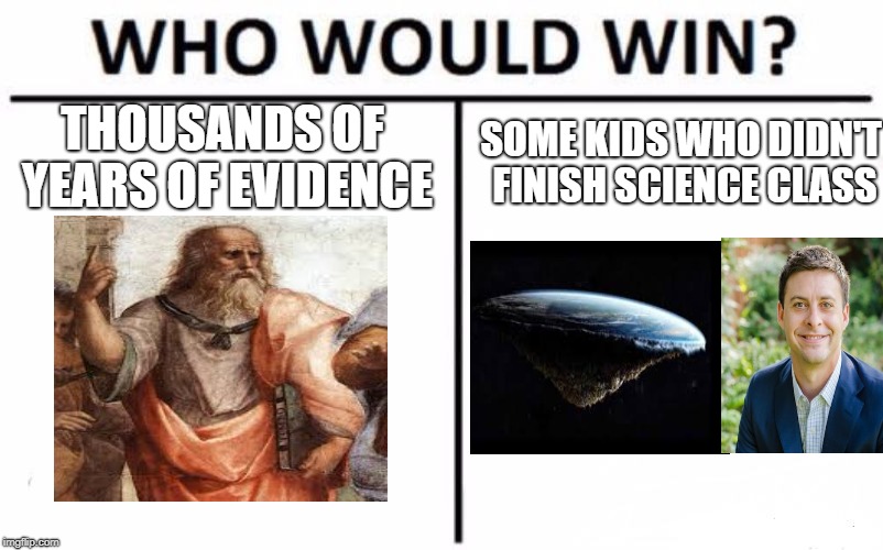 Who Would Win? Meme | THOUSANDS OF YEARS OF EVIDENCE; SOME KIDS WHO DIDN'T FINISH SCIENCE CLASS | image tagged in memes,who would win | made w/ Imgflip meme maker