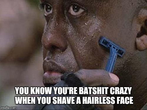 Crazy | YOU KNOW YOU'RE BATSHIT CRAZY WHEN YOU SHAVE A HAIRLESS FACE | image tagged in predator,shaving,1980s,films,crazy,wtf is that | made w/ Imgflip meme maker
