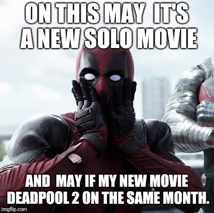 Deadpool Surprised Meme | ON THIS MAY  IT'S A NEW SOLO MOVIE; AND  MAY IF MY NEW MOVIE DEADPOOL 2 ON THE SAME MONTH. | image tagged in memes,deadpool surprised | made w/ Imgflip meme maker